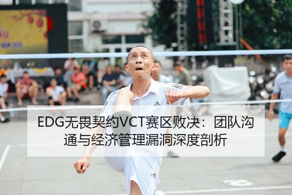 EDG无畏契约VCT赛区败决：团队沟通与经济管理漏洞深度剖析