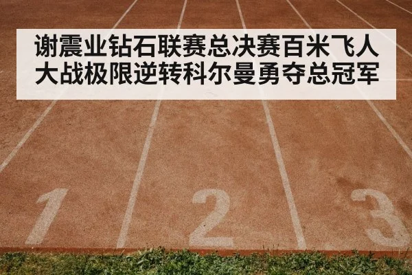 谢震业钻石联赛总决赛百米飞人大战极限逆转科尔曼勇夺总冠军