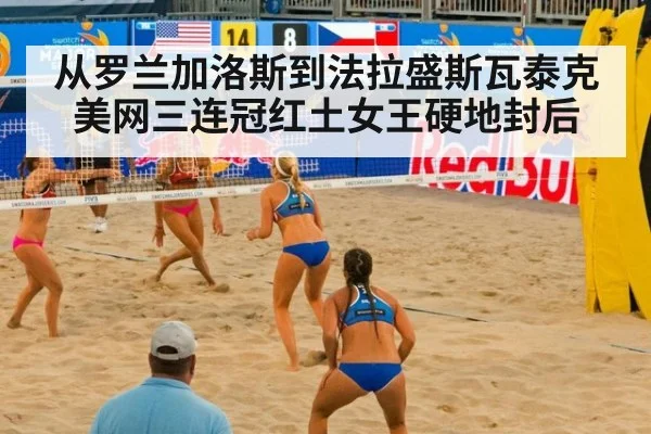 从罗兰加洛斯到法拉盛斯瓦泰克美网三连冠红土女王硬地封后